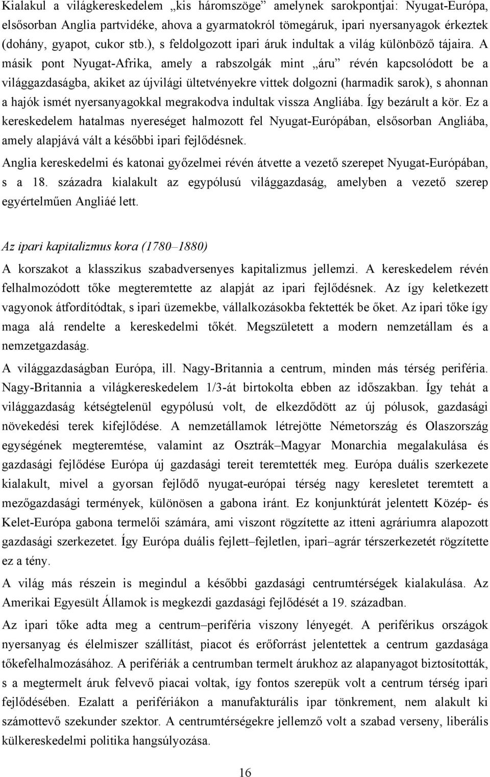 A másik pont Nyugat-Afrika, amely a rabszolgák mint áru révén kapcsolódott be a világgazdaságba, akiket az újvilági ültetvényekre vittek dolgozni (harmadik sarok), s ahonnan a hajók ismét