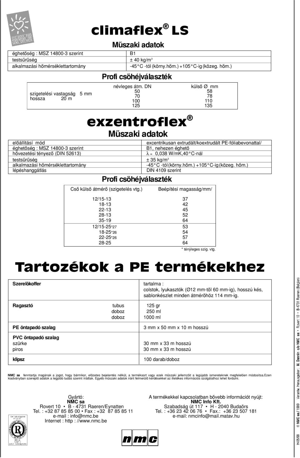 Ragasztó tubus 125 gr doboz 250 ml doboz 1000 ml külsoª Ø mm 58 78 110 135 eloªállításí mód excentrikusan extrudált/koextrudált PE-fóliabevonattal/ B1, nehezen éghetoª hoªvezetési tényezoª (DIN