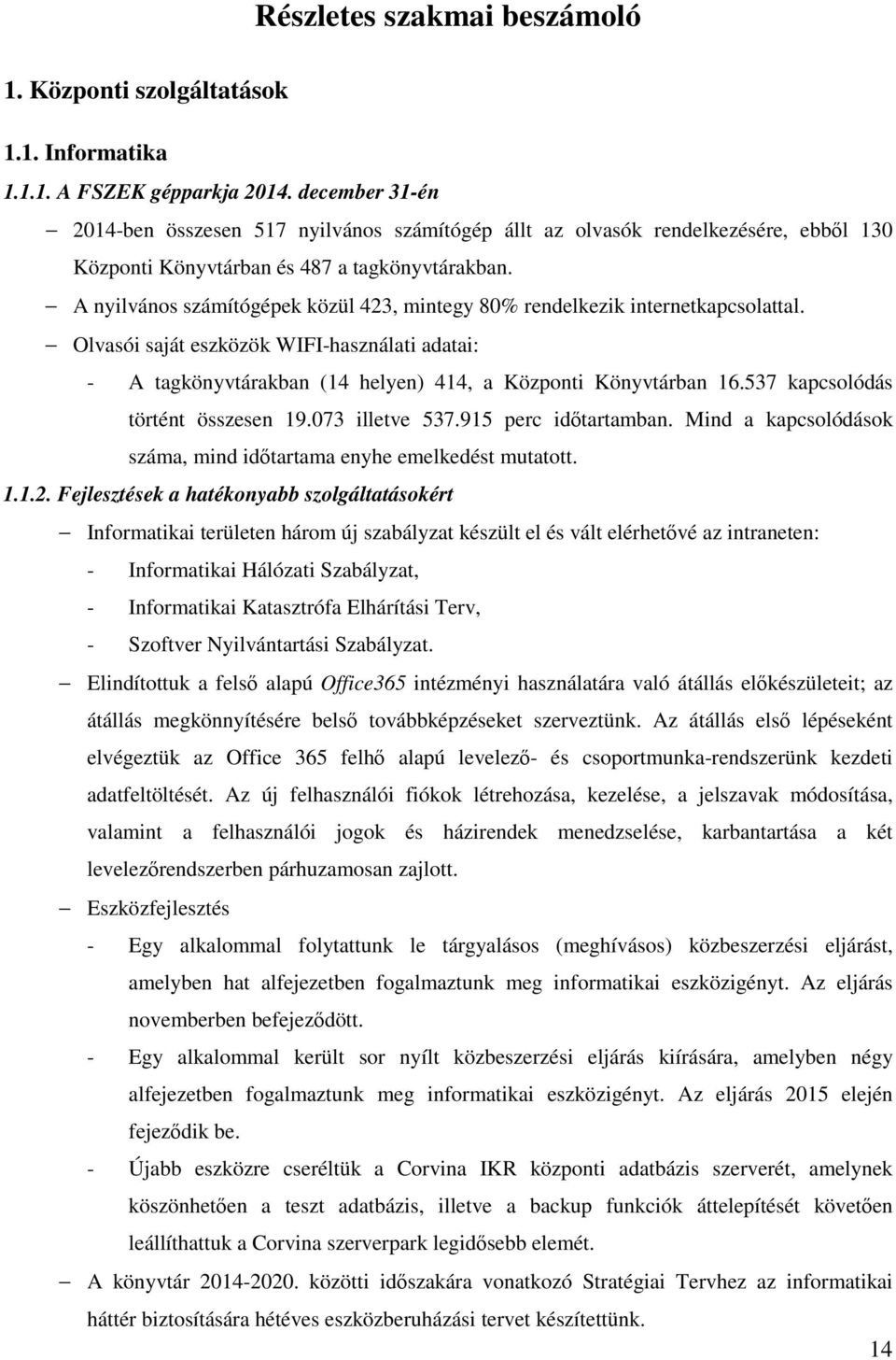 A nyilvános számítógépek közül 423, mintegy 80% rendelkezik internetkapcsolattal. Olvasói saját eszközök WIFI-használati adatai: - A tagkönyvtárakban (14 helyen) 414, a Központi Könyvtárban 16.