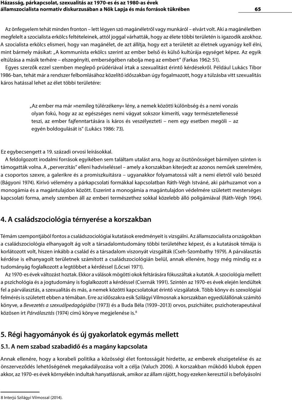 A szocialista erkölcs elismeri, hogy van magánélet, de azt állítja, hogy ezt a területét az életnek ugyanúgy kell élni, mint bármely másikat: A kommunista erkölcs szerint az ember belső és külső