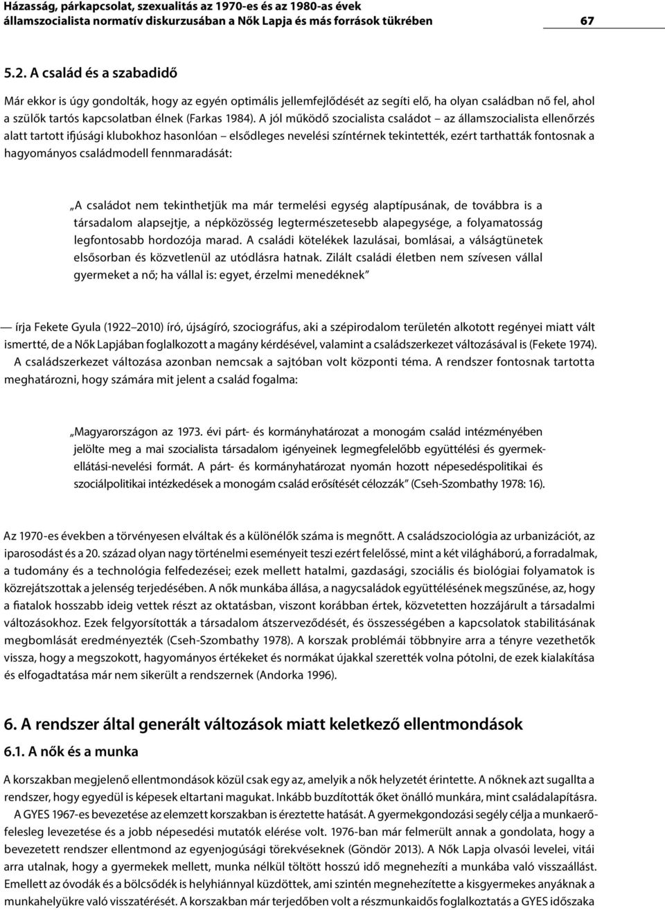 A jól működő szocialista családot az államszocialista ellenőrzés alatt tartott ifjúsági klubokhoz hasonlóan elsődleges nevelési színtérnek tekintették, ezért tarthatták fontosnak a hagyományos