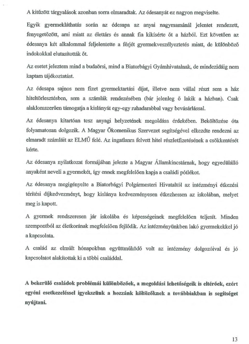 Ezt követően az édesanya két alkalommal feljelentette a férjét gyermekveszélyeztetés miatt, de különböző indokokkal elutasították őt.