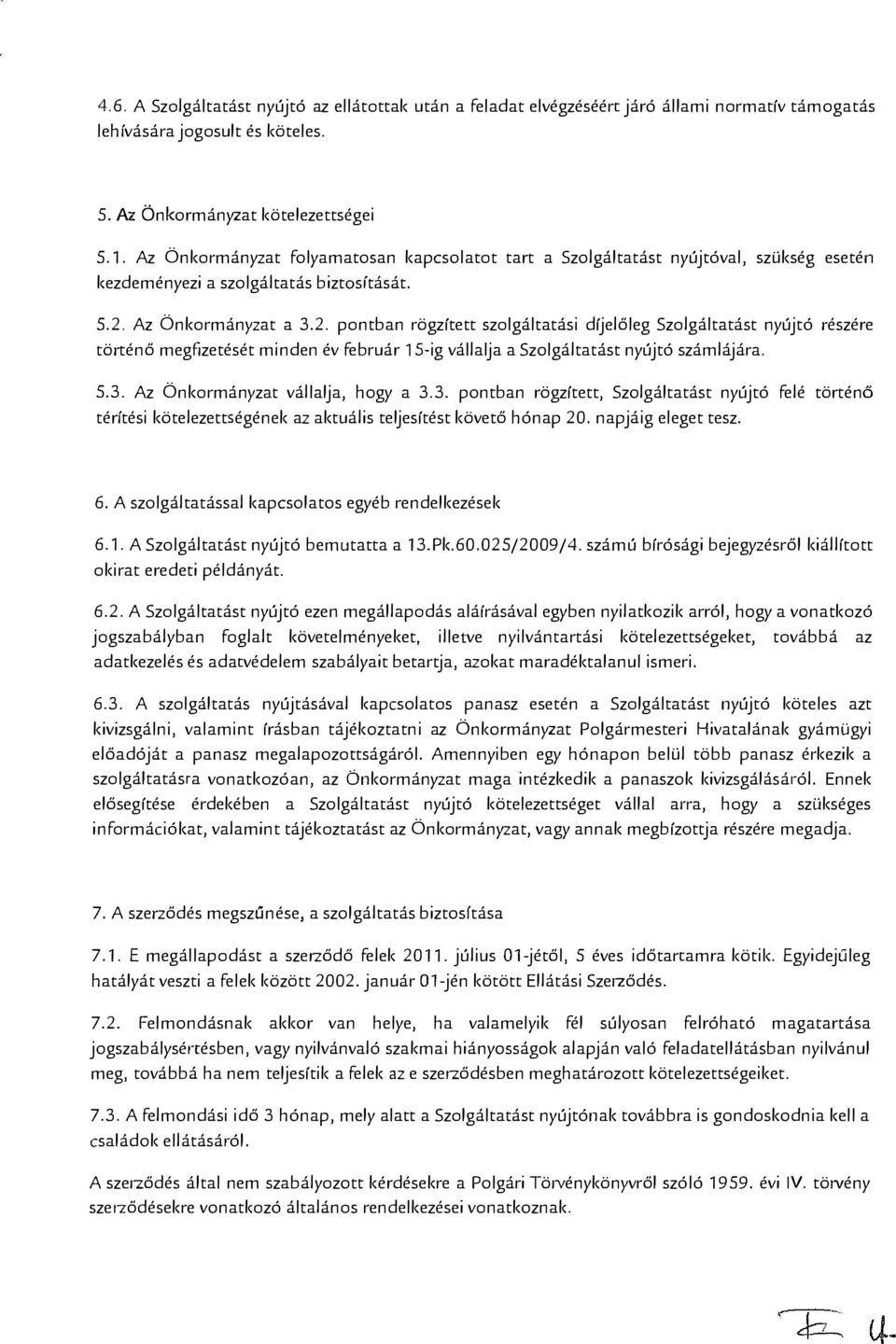 Az Önkormányzat a 3.2. pontban rögzített szolgáltatási díjelőleg Szolgáltatást nyújtó részére történő megfizetését minden év február ls-ig vállalja a Szolgáltatást nyújtó számlájára. 5.3. Az Önkormányzat vállalja, hogy a 3.