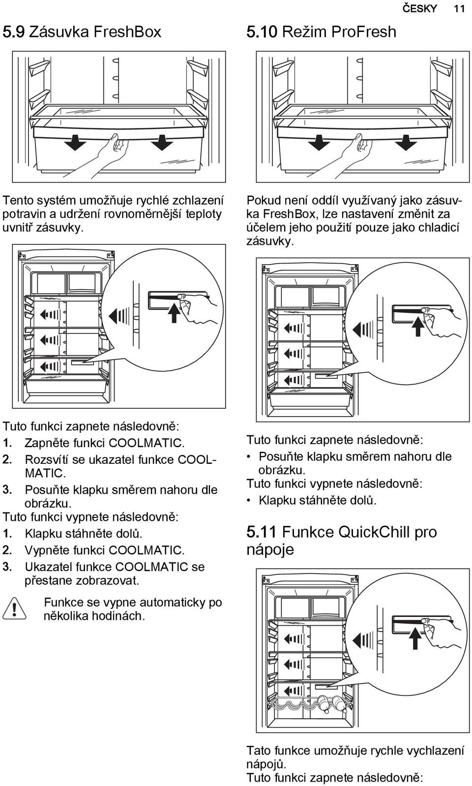 Rozsvítí se ukazatel funkce COOL MATIC. 3. Posuňte klapku směrem nahoru dle obrázku. Tuto funkci vypnete následovně: 1. Klapku stáhněte dolů. 2. Vypněte funkci COOLMATIC. 3. Ukazatel funkce COOLMATIC se přestane zobrazovat.