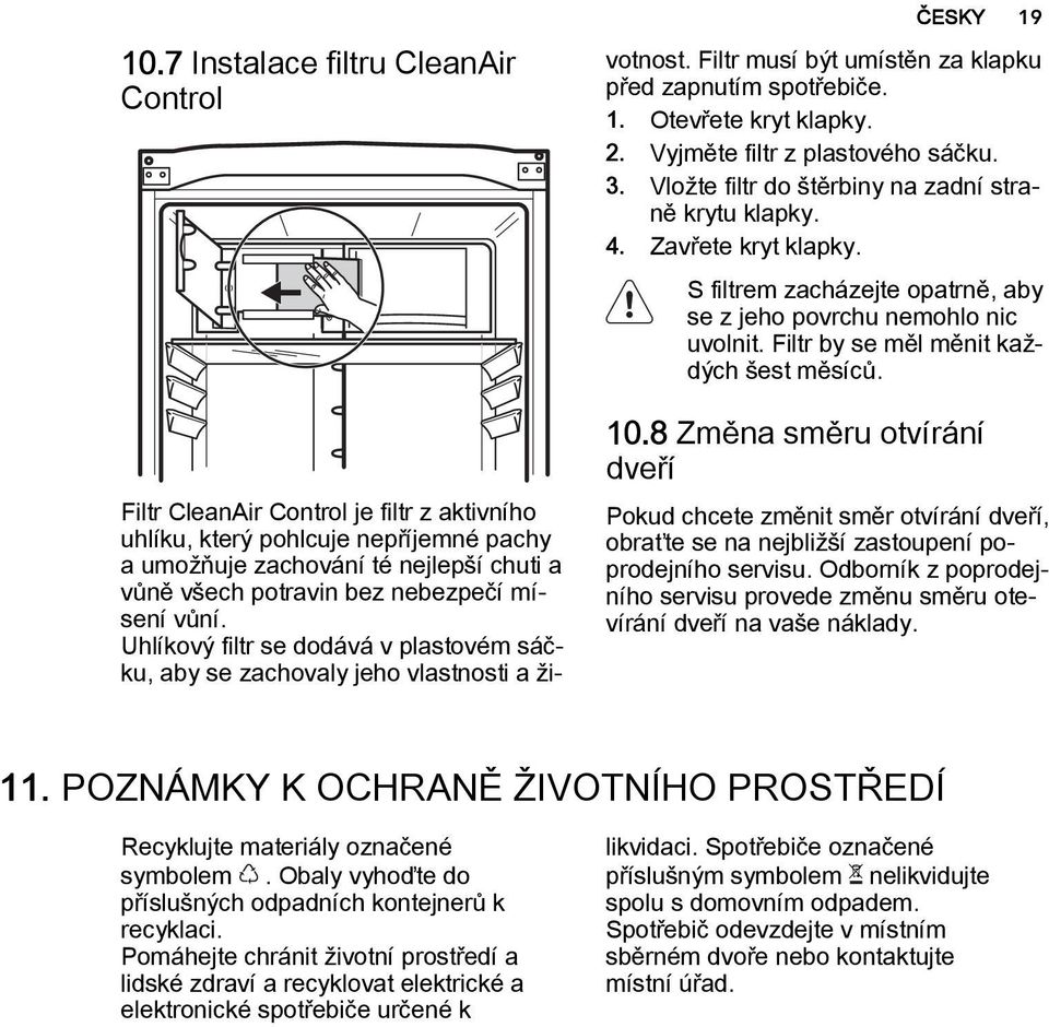 Vyjměte filtr z plastového sáčku. 3. Vložte filtr do štěrbiny na zadní straně krytu klapky. 4. Zavřete kryt klapky. S filtrem zacházejte opatrně, aby se z jeho povrchu nemohlo nic uvolnit.