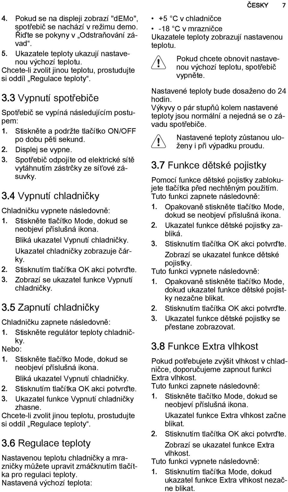 Displej se vypne. 3. Spotřebič odpojíte od elektrické sítě vytáhnutím zástrčky ze síťové zásuvky. 3.4 Vypnutí chladničky Chladničku vypnete následovně: 1.