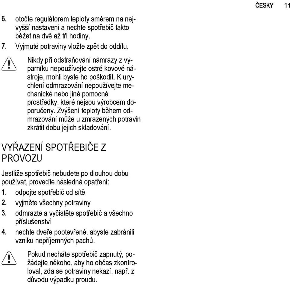 K urychlení odmrazování nepoužívejte mechanické nebo jiné pomocné prostředky, které nejsou výrobcem doporučeny.