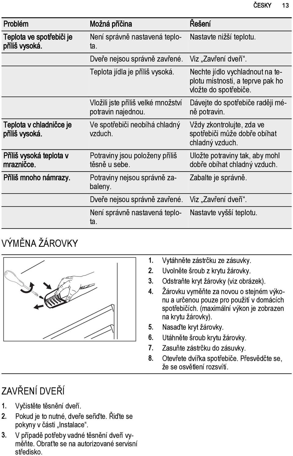 Příliš mnoho námrazy. VÝMĚNA ŽÁROVKY Vložili jste příliš velké množství potravin najednou. Ve spotřebiči neobíhá chladný vzduch. Potraviny jsou položeny příliš těsně u sebe.