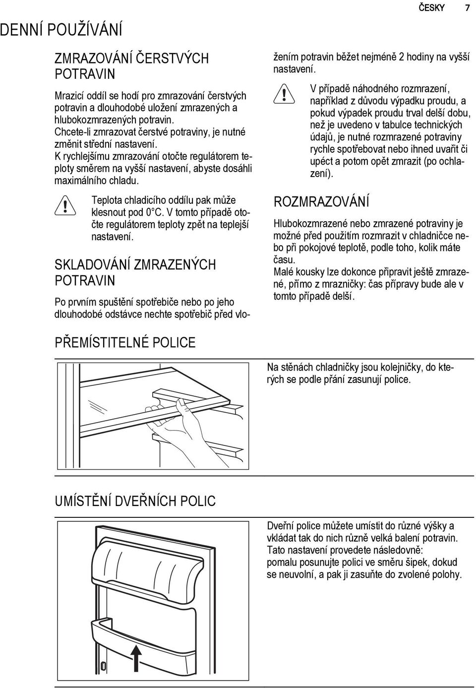 Teplota chladicího oddílu pak může klesnout pod 0 C. V tomto případě otočte regulátorem teploty zpět na teplejší nastavení.