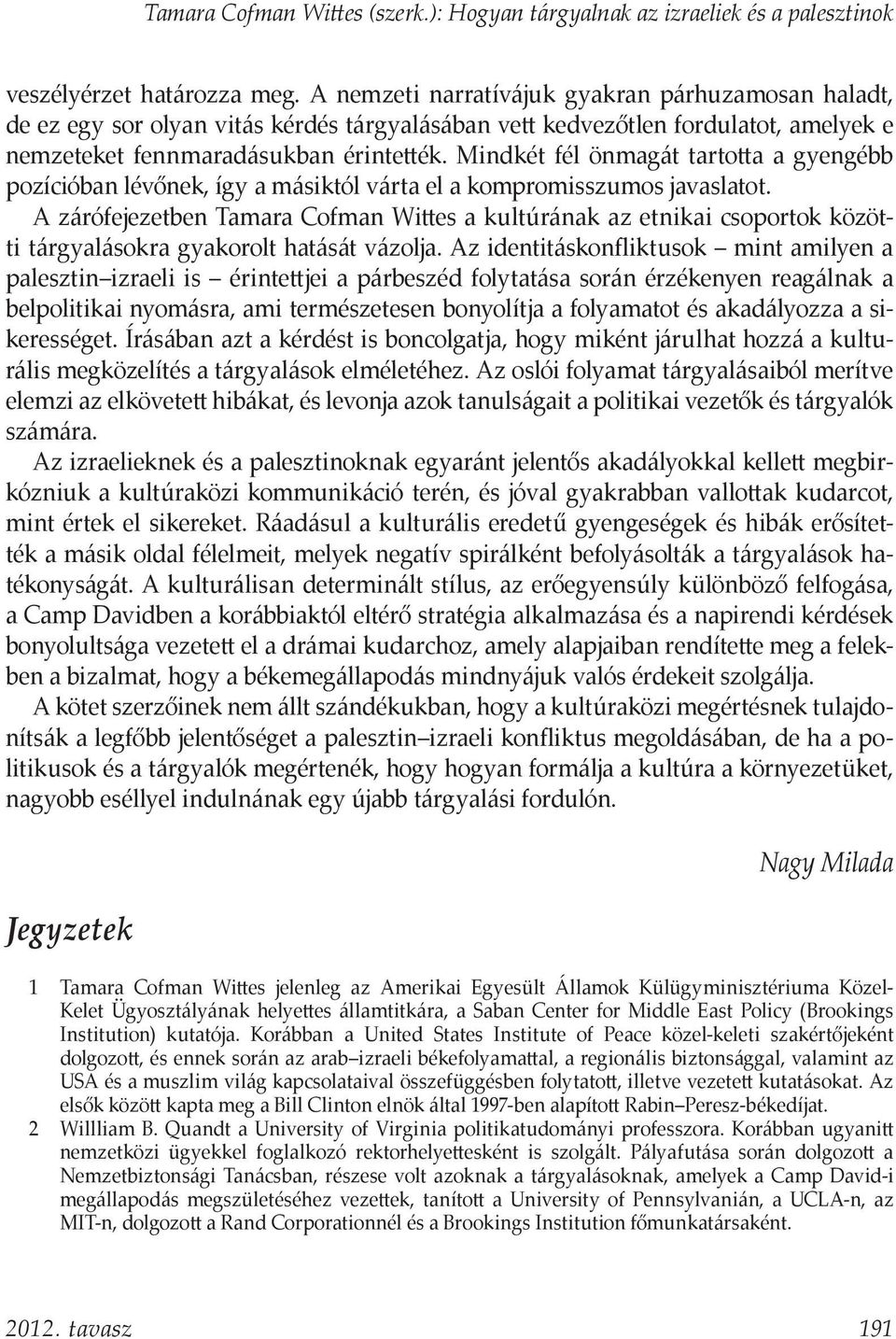 Mindkét fél önmagát tartotta a gyengébb pozícióban lévőnek, így a másiktól várta el a kompromisszumos javaslatot.