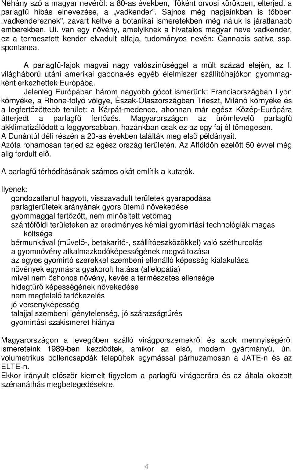 van egy növény, amelyiknek a hivatalos magyar neve vadkender, ez a termesztett kender elvadult alfaja, tudományos nevén: Cannabis sativa ssp. spontanea.