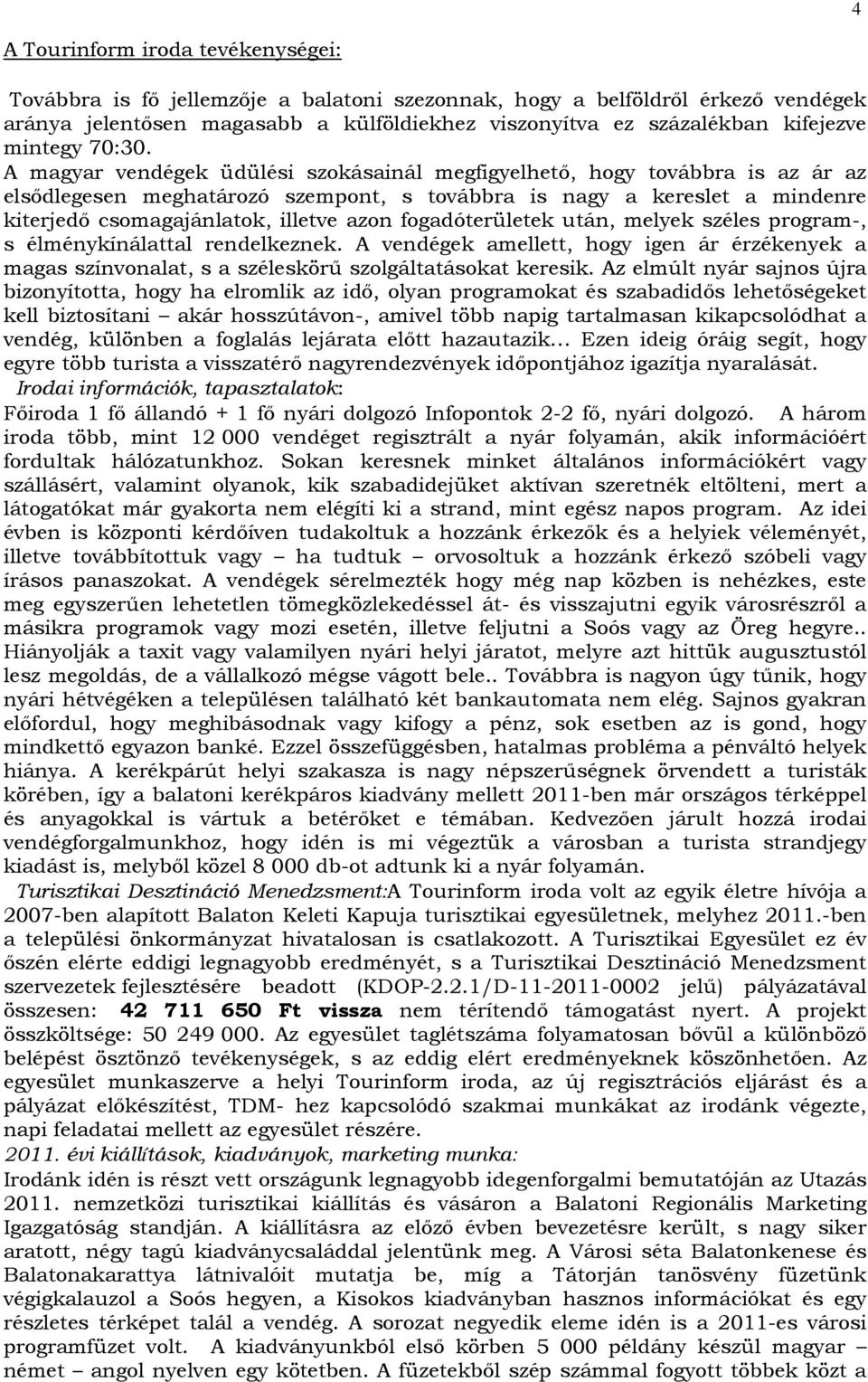 A magyar vendégek üdülési szokásainál megfigyelhető, hogy továbbra is az ár az elsődlegesen meghatározó szempont, s továbbra is nagy a kereslet a mindenre kiterjedő csomagajánlatok, illetve azon