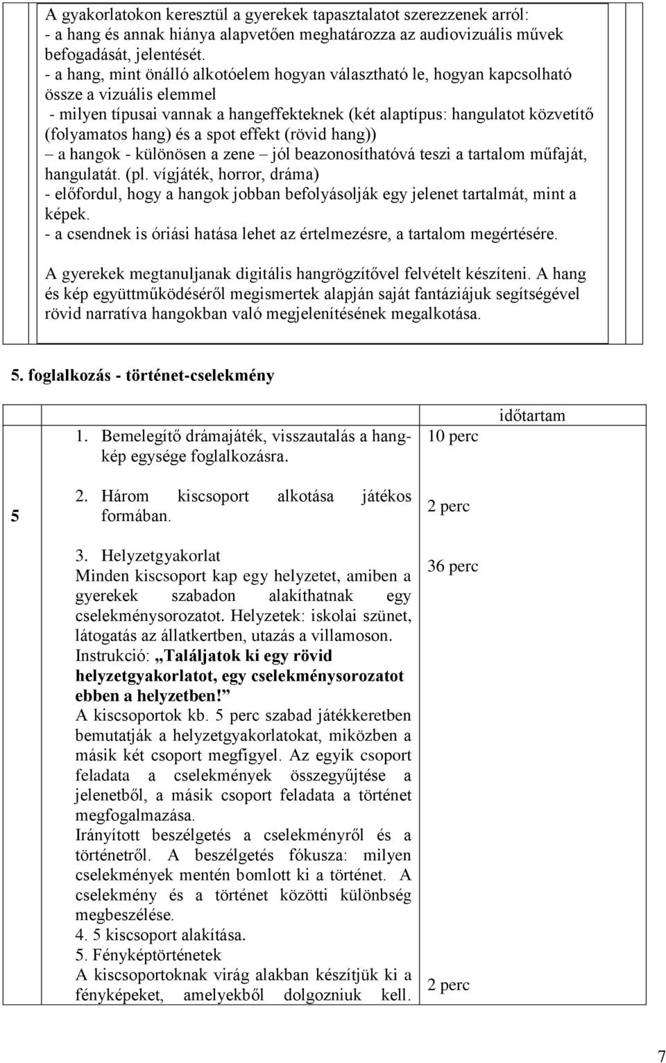 a spot effekt (rövid hang)) a hangok - különösen a zene jól beazonosíthatóvá teszi a tartalom műfaját, hangulatát. (pl.