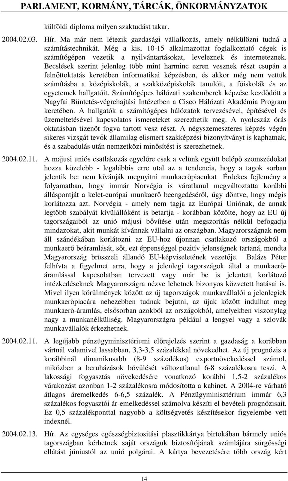 Becslések szerint jelenleg több mint harminc ezren vesznek részt csupán a felnıttoktatás keretében informatikai képzésben, és akkor még nem vettük számításba a középiskolák, a szakközépiskolák