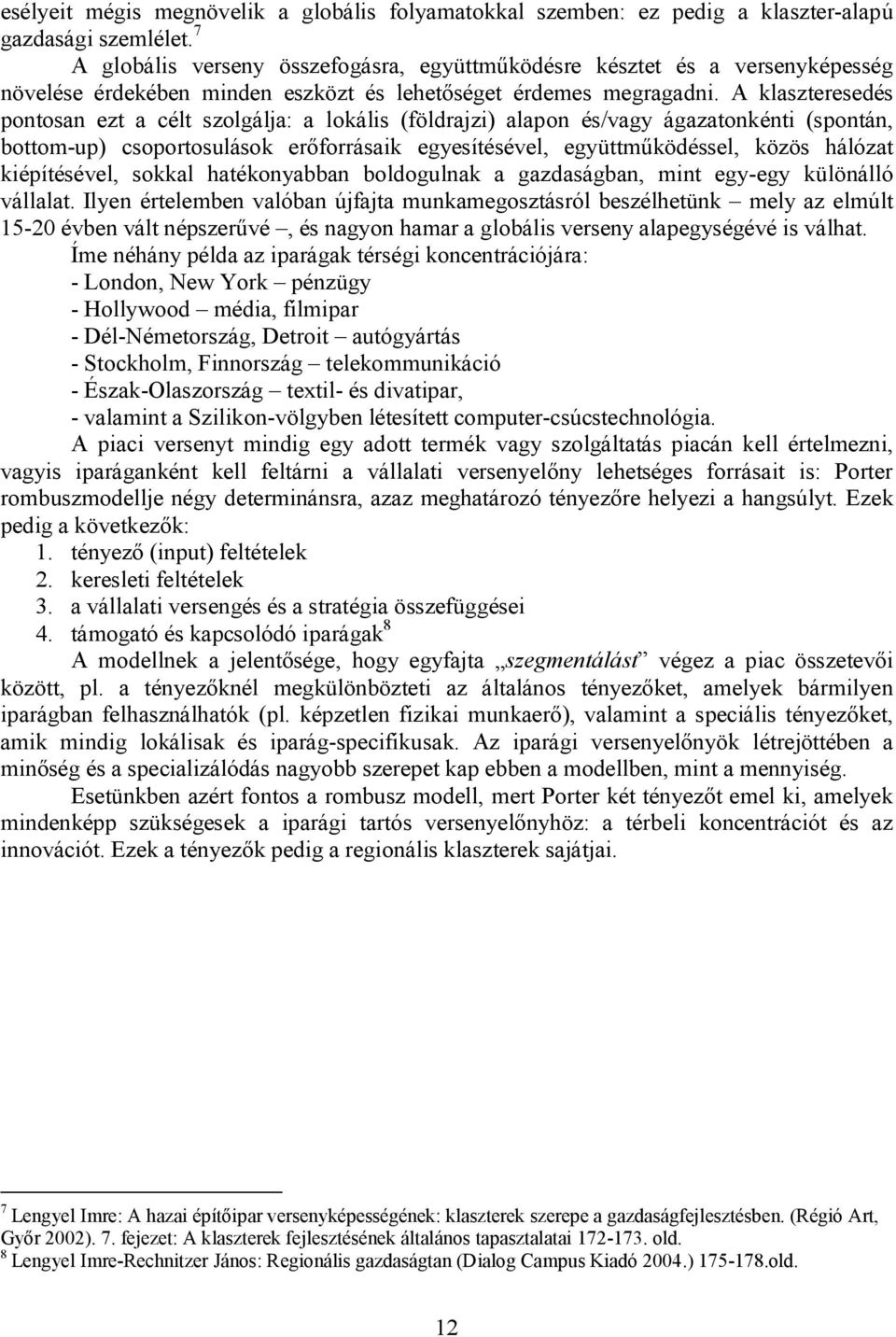 A klaszteresedés pontosan ezt a célt szolgálja: a lokális (földrajzi) alapon és/vagy ágazatonkénti (spontán, bottom-up) csoportosulások erőforrásaik egyesítésével, együttműködéssel, közös hálózat