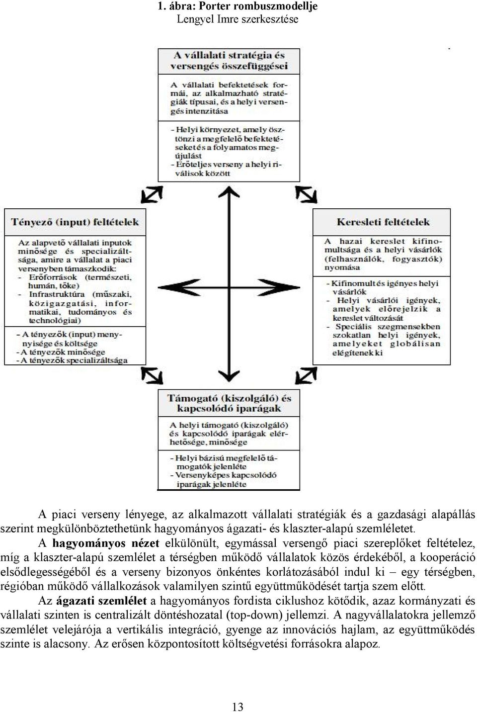 A hagyományos nézet elkülönült, egymással versengő piaci szereplőket feltételez, míg a klaszter-alapú szemlélet a térségben működő vállalatok közös érdekéből, a kooperáció elsődlegességéből és a