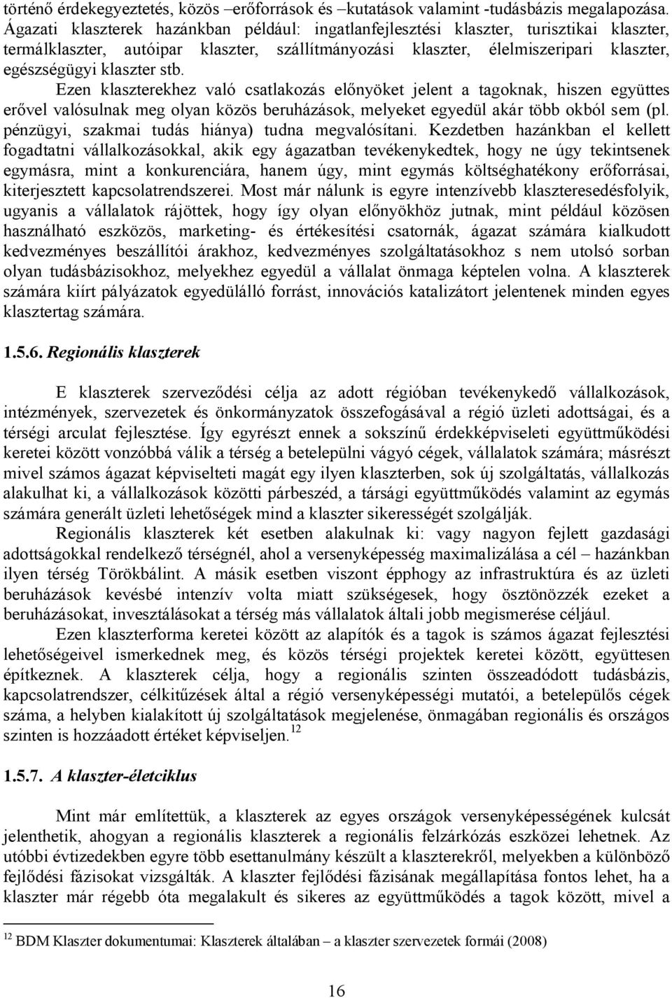 stb. Ezen klaszterekhez való csatlakozás előnyöket jelent a tagoknak, hiszen együttes erővel valósulnak meg olyan közös beruházások, melyeket egyedül akár több okból sem (pl.