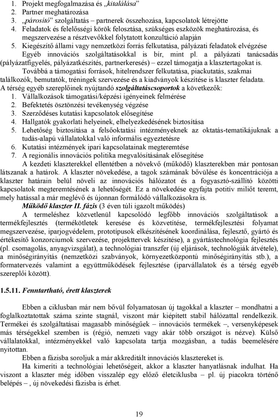 Kiegészítő állami vagy nemzetközi forrás felkutatása, pályázati feladatok elvégzése Egyéb innovációs szolgáltatásokkal is bír, mint pl.