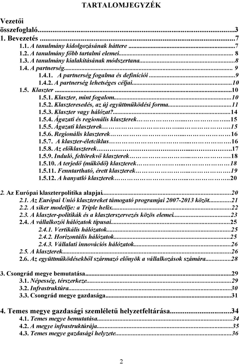 ..11 1.5.3. Klaszter vagy hálózat?...14 1.5.4. Ágazati és regionális klaszterek......15 1.5.5. Ágazati klaszterek....15 1.5.6. Regionális klaszterek... 16 1.5.7. A klaszter-életciklus....16 1.5.8.