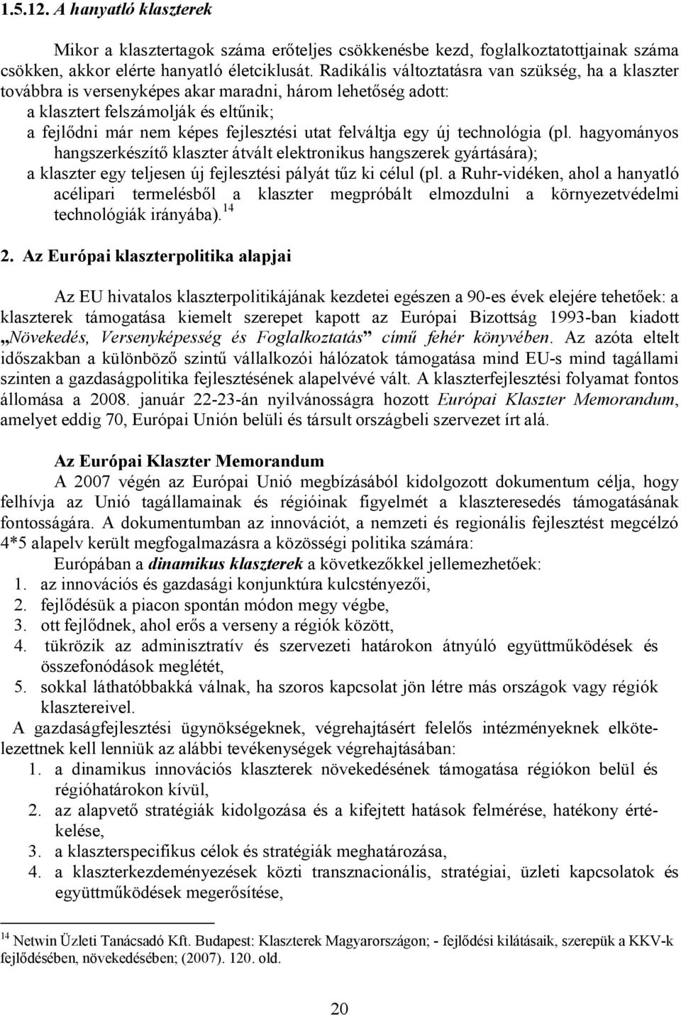 felváltja egy új technológia (pl. hagyományos hangszerkészítő klaszter átvált elektronikus hangszerek gyártására); a klaszter egy teljesen új fejlesztési pályát tűz ki célul (pl.