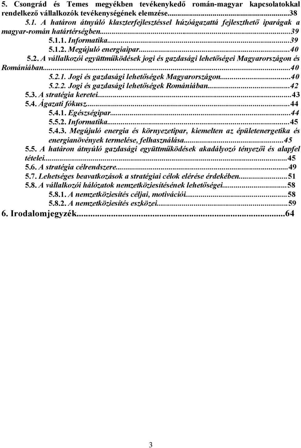 Megújuló energiaipar...40 5.2. A vállalkozói együttműködések jogi és gazdasági lehetőségei Magyarországon és Romániában...40 5.2.1. Jogi és gazdasági lehetőségek Magyarországon...40 5.2.2. Jogi és gazdasági lehetőségek Romániában.