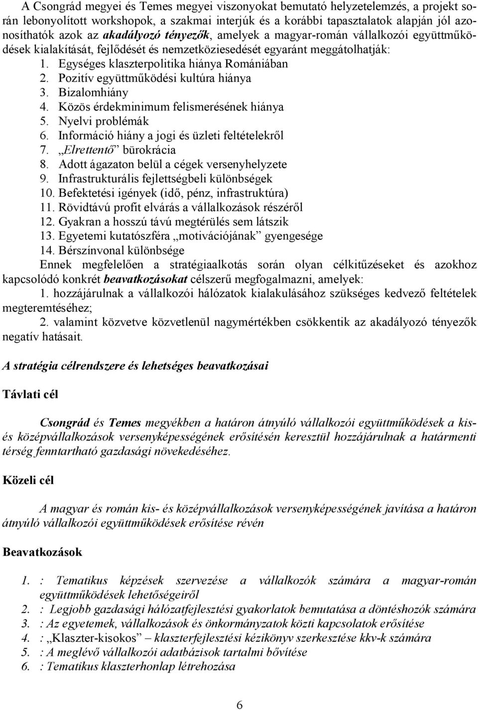 Pozitív együttműködési kultúra hiánya 3. Bizalomhiány 4. Közös érdekminimum felismerésének hiánya 5. Nyelvi problémák 6. Információ hiány a jogi és üzleti feltételekről 7. Elrettentő bürokrácia 8.