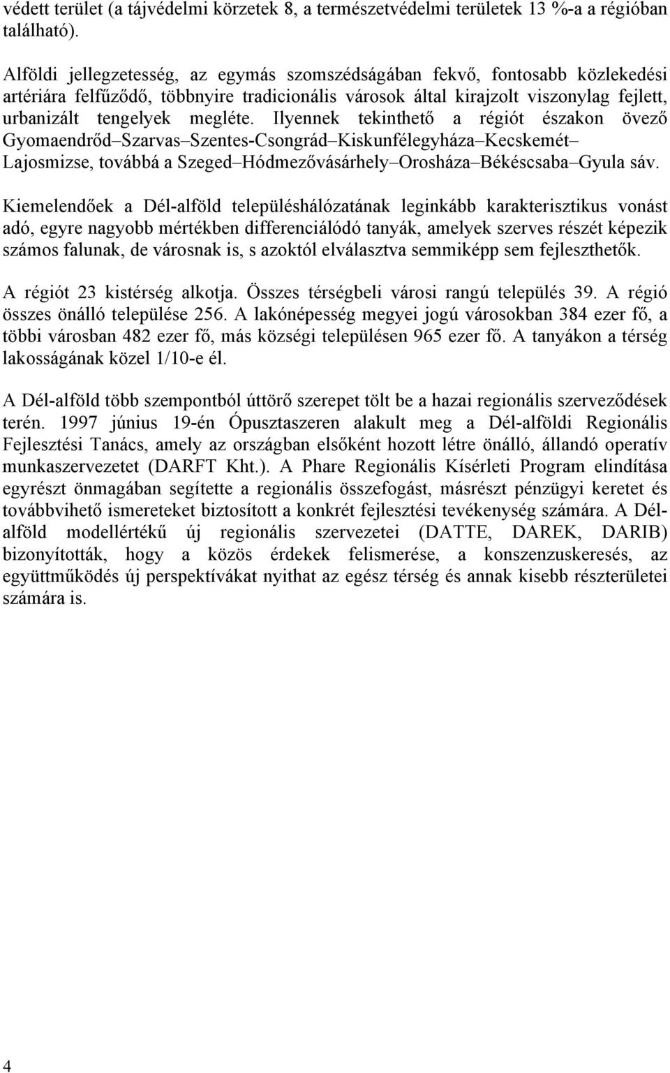 Ilyennek tekinthető a régiót északon övező Gyomaendrőd Szarvas Szentes-Csongrád Kiskunfélegyháza Kecskemét Lajosmizse, továbbá a Szeged Hódmezővásárhely Orosháza Békéscsaba Gyula sáv.