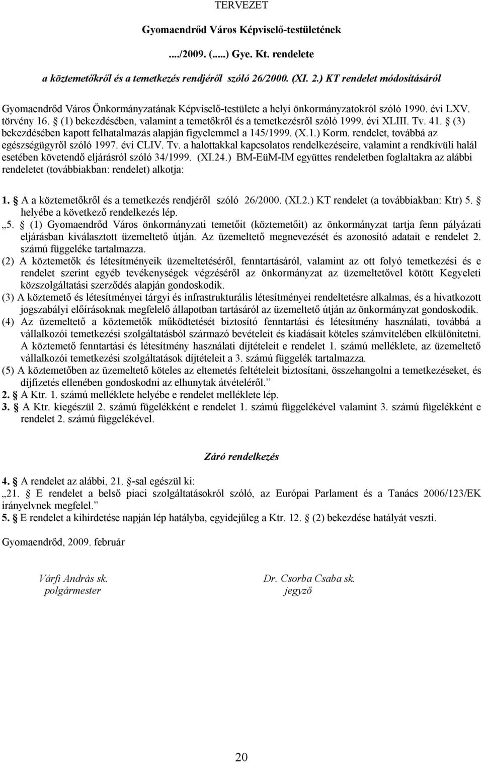 (1) bekezdésében, valamint a temetőkről és a temetkezésről szóló 1999. évi XLIII. Tv. 41. (3) bekezdésében kapott felhatalmazás alapján figyelemmel a 145/1999. (X.1.) Korm.