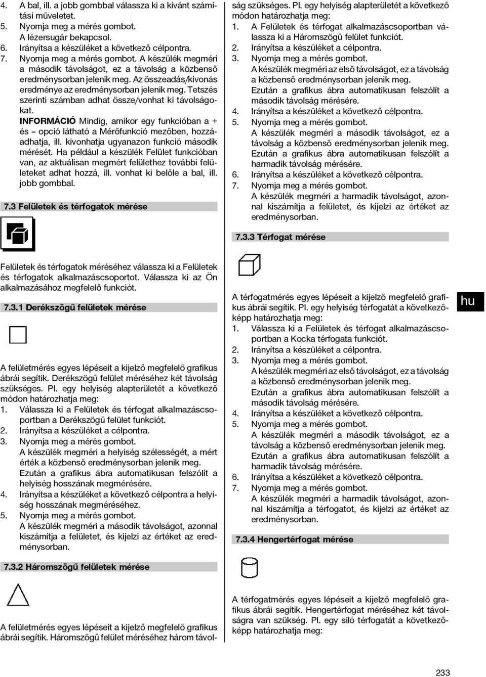 Tetszés szerinti számban adhat össze/vonhat ki távolságokat. Mindig, amikor egy funkcióban a + és opció látható a Mérőfunkció mezőben, hozzáadhatja, ill. kivonhatja ugyanazon funkció második mérését.