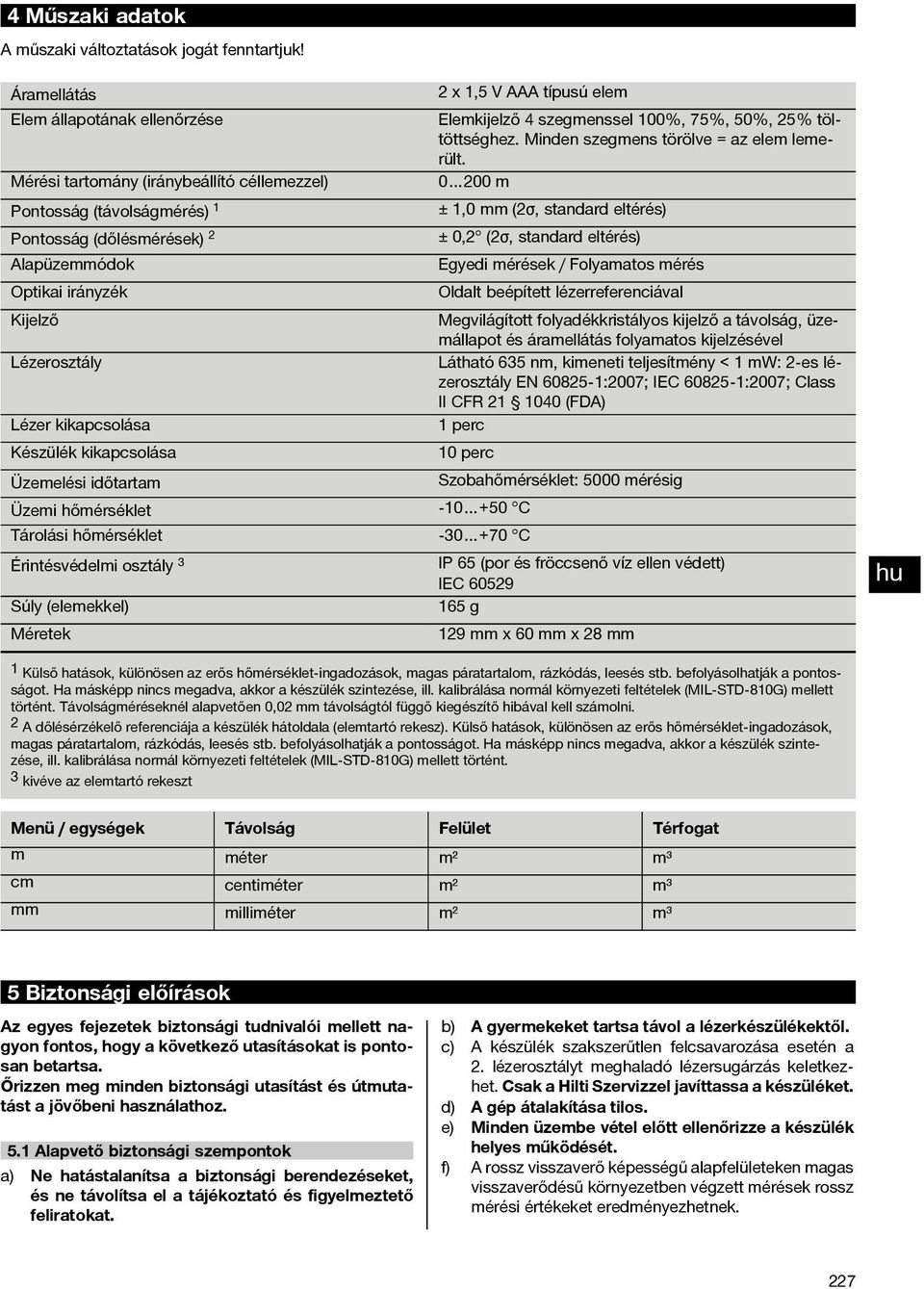 Mérési tartomány (iránybeállító céllemezzel) 0 200 m Pontosság (távolságmérés) 1 ± 1,0 mm (2σ, standard eltérés) Pontosság (dőlésmérések) 2 ± 0,2 (2σ, standard eltérés) Alapüzemmódok Egyedi mérések /