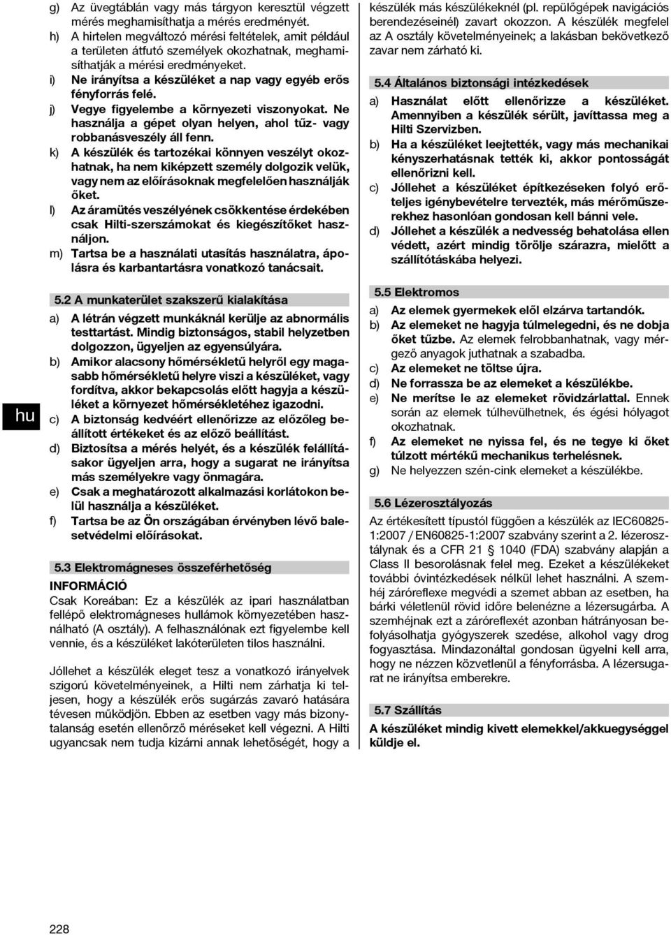 i) Ne irányítsa a készüléket a nap vagy egyéb erős fényforrás felé. j) Vegye figyelembe a környezeti viszonyokat. Ne használja a gépet olyan helyen, ahol tűz- vagy robbanásveszély áll fenn.