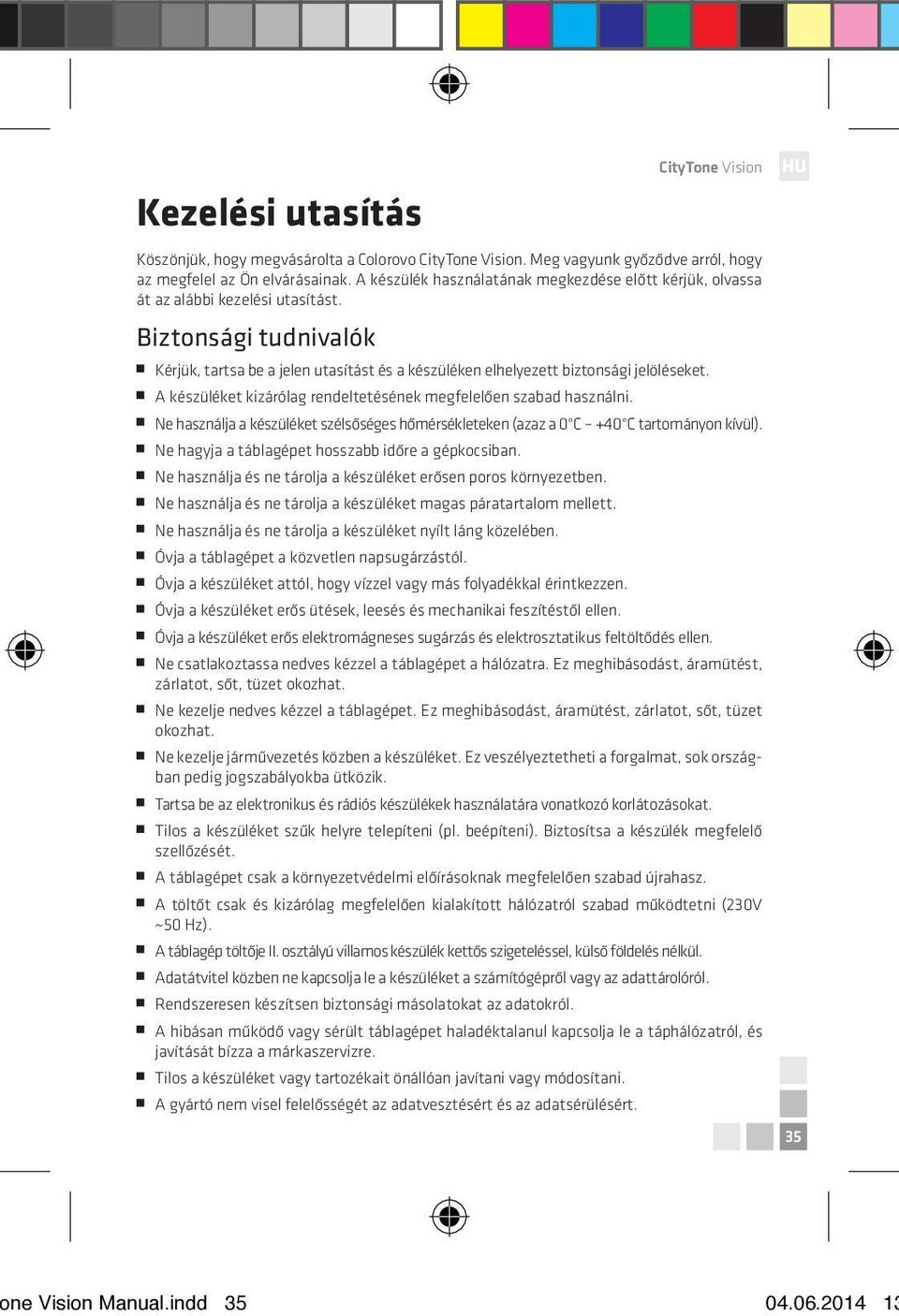 A készüléket kizárólag rendeltetésének megfelelően szabad használni. Ne használja a készüléket szélsőséges hőmérsékleteken (azaz a 0 C +40 C tartományon kívül).