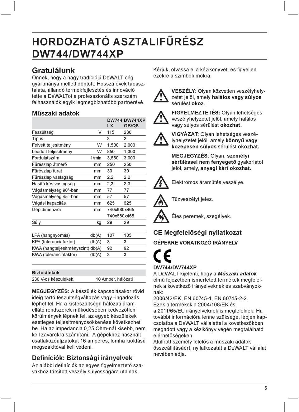 Műszaki adatok DW744 DW744XP LX GB/QS Feszültség V 115 230 Típus 3 2 Felvett teljesítmény W 1,500 2,000 Leadott teljesítmény W 850 1,300 Fordulatszám 1/min 3,650 3,000 Fűrészlap átmérő mm 250 250