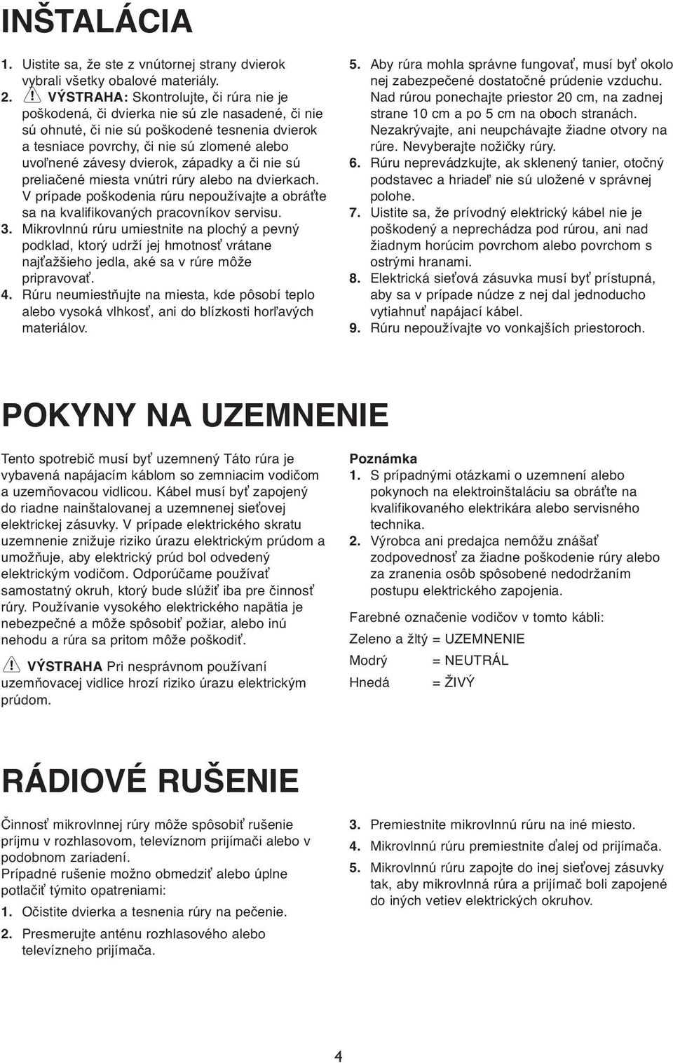 dvierok, západky a či nie sú preliačené miesta vnútri rúry alebo na dvierkach. V prípade poškodenia rúru nepoužívajte a obráťte sa na kvalifikovaných pracovníkov servisu. 3.