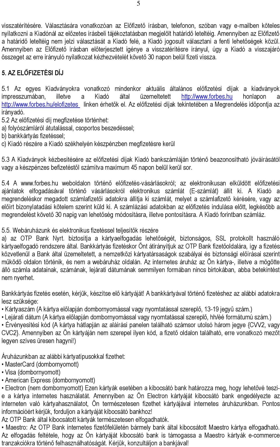 Amennyiben az Előfizető írásban előterjesztett igénye a visszatérítésre irányul, úgy a Kiadó a visszajáró összeget az erre irányuló nyilatkozat kézhezvételét követő 30 napon belül fizeti vissza. 5.