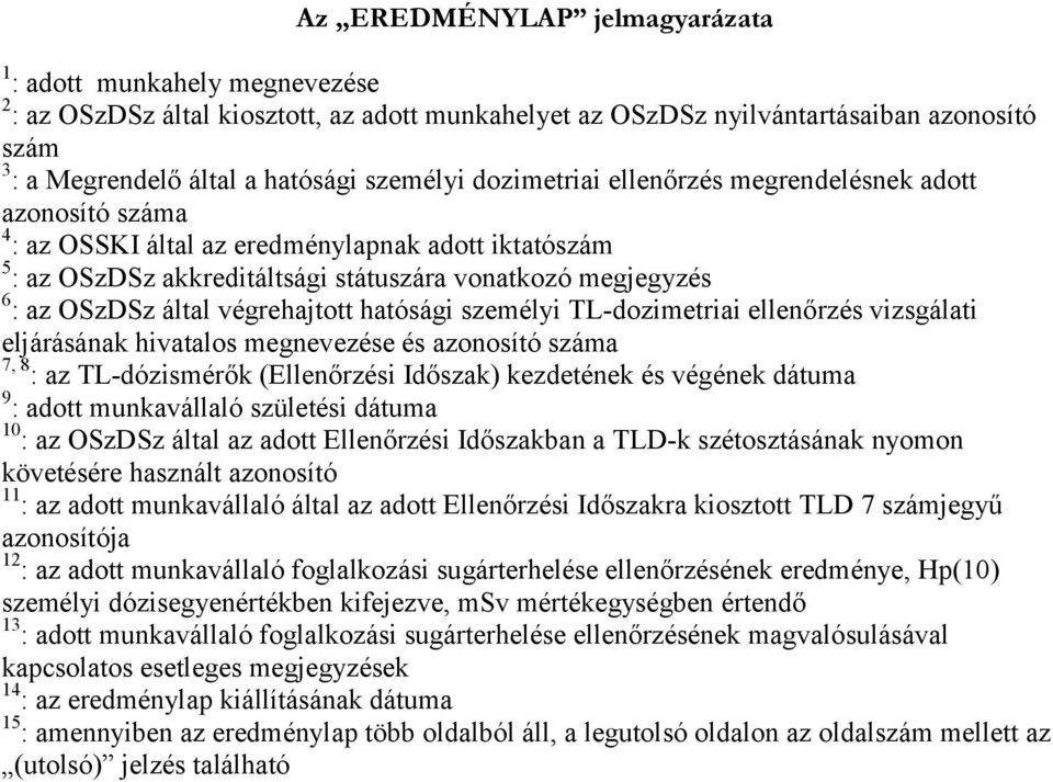 által végrehajtott hatósági személyi TL-dozimetriai ellenőrzés vizsgálati eljárásának hivatalos megnevezése és azonosító száma 7, 8 : az TL-dózismérők (Ellenőrzési Időszak) kezdetének és végének