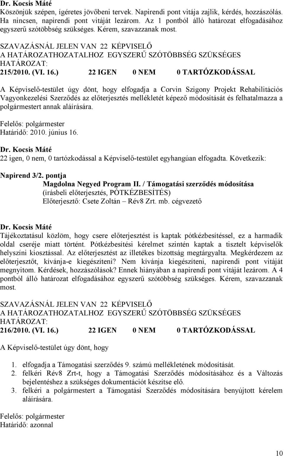 16.) 22 IGEN 0 NEM 0 TARTÓZKODÁSSAL A Képviselő-testület úgy dönt, hogy elfogadja a Corvin Szigony Projekt Rehabilitációs Vagyonkezelési Szerződés az előterjesztés mellékletét képező módosítását és