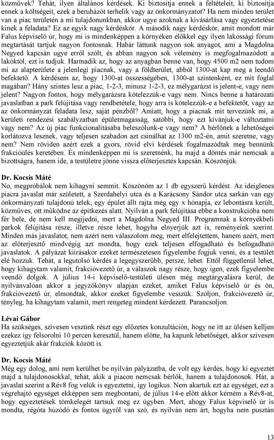 A második nagy kérdéskör, amit mondott már Falus képviselő úr, hogy mi is mindenképpen a környéken élőkkel egy ilyen lakossági fórum megtartását tartjuk nagyon fontosnak.