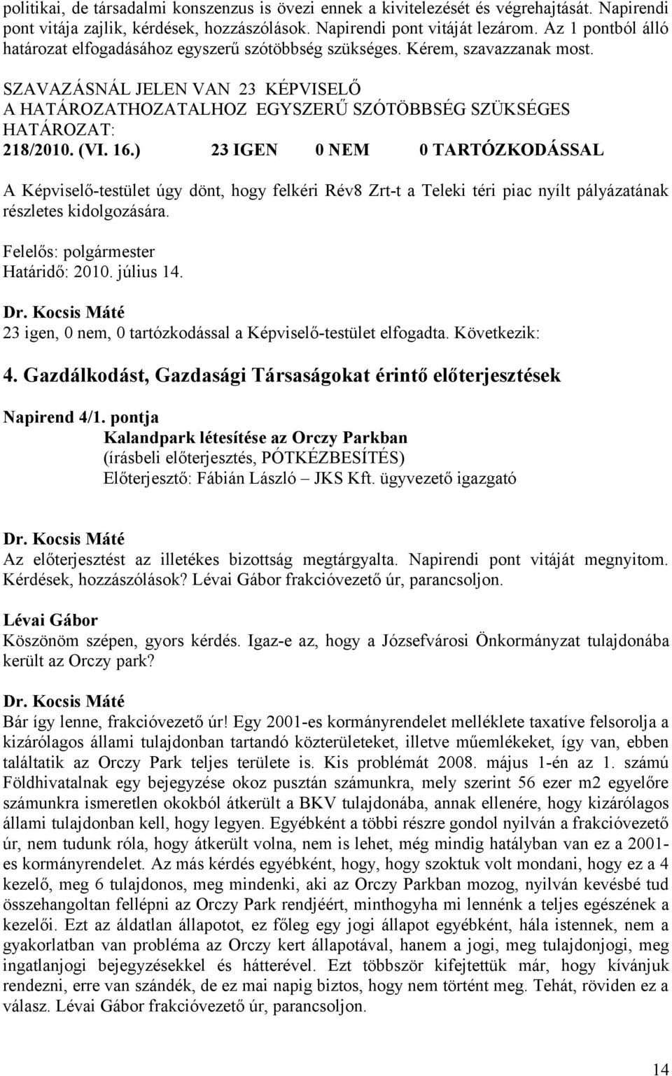 16.) 23 IGEN 0 NEM 0 TARTÓZKODÁSSAL A Képviselő-testület úgy dönt, hogy felkéri Rév8 Zrt-t a Teleki téri piac nyílt pályázatának részletes kidolgozására. Felelős: polgármester Határidő: 2010.