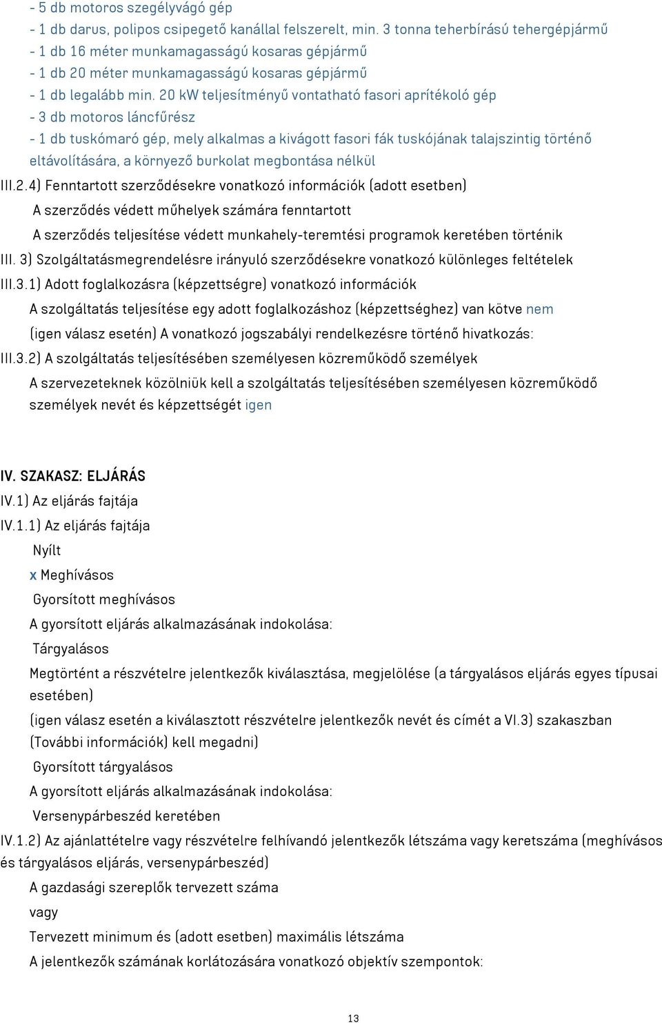 20 kw teljesítményű vontatható fasori aprítékoló gép - 3 db motoros láncfűrész - 1 db tuskómaró gép, mely alkalmas a kivágott fasori fák tuskójának talajszintig történő eltávolítására, a környező