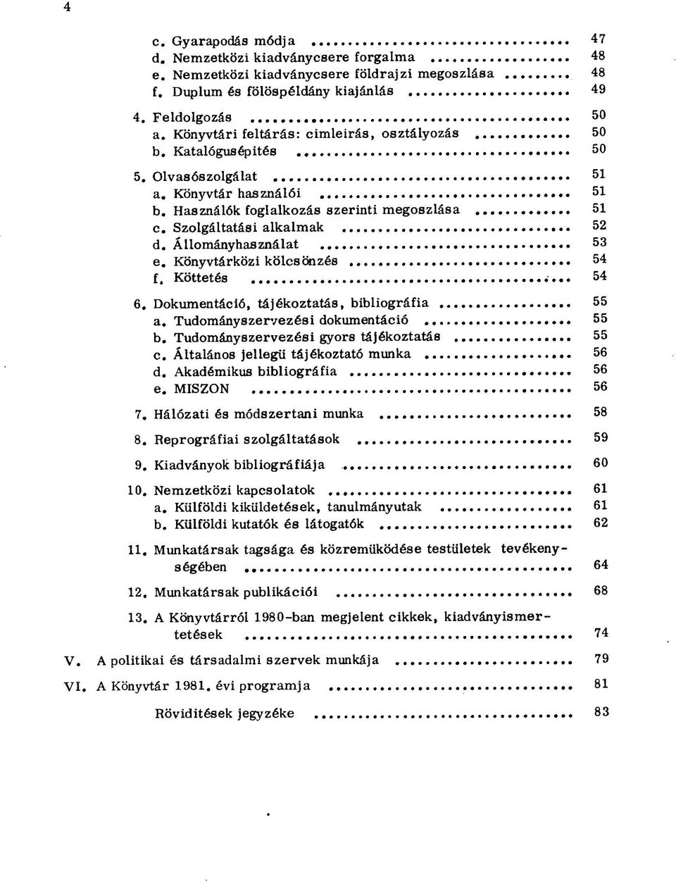 Állományhasználat 53 e. Könyvtárközi kölcsönzés 54 f. Köttetés 54 6. Dokumentáció, tájékoztatás, bibliográfia 55 a. Tudományszervezési dokumentáció 55 b. Tudományszervezési gyors tájékoztatás 55 c.