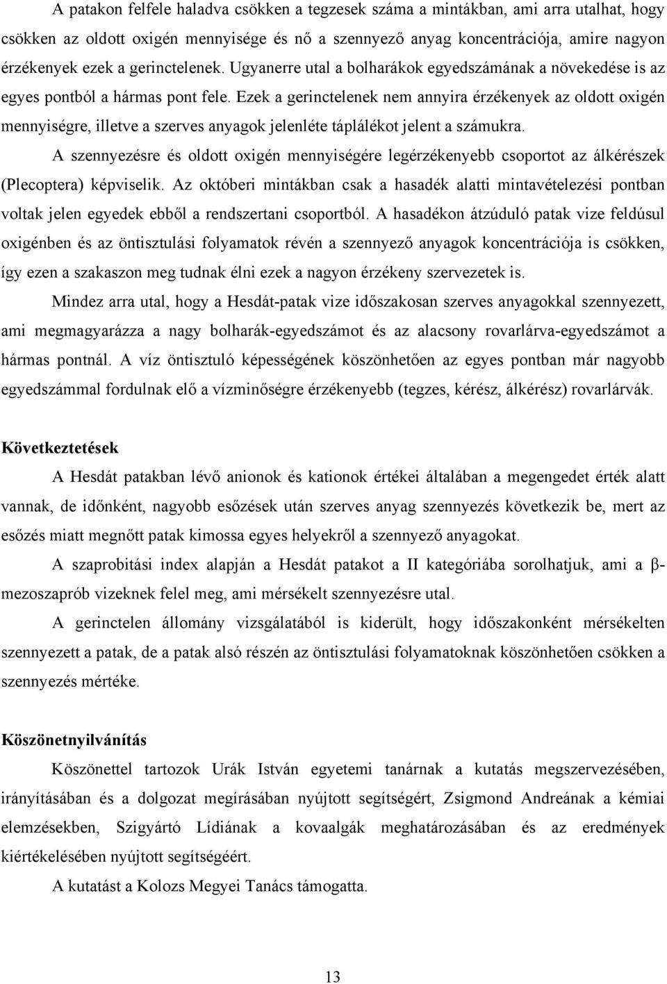 Ezek a gerinctelenek nem annyira érzékenyek az oldott oxigén mennyiségre, illetve a szerves anyagok jelenléte táplálékot jelent a számukra.