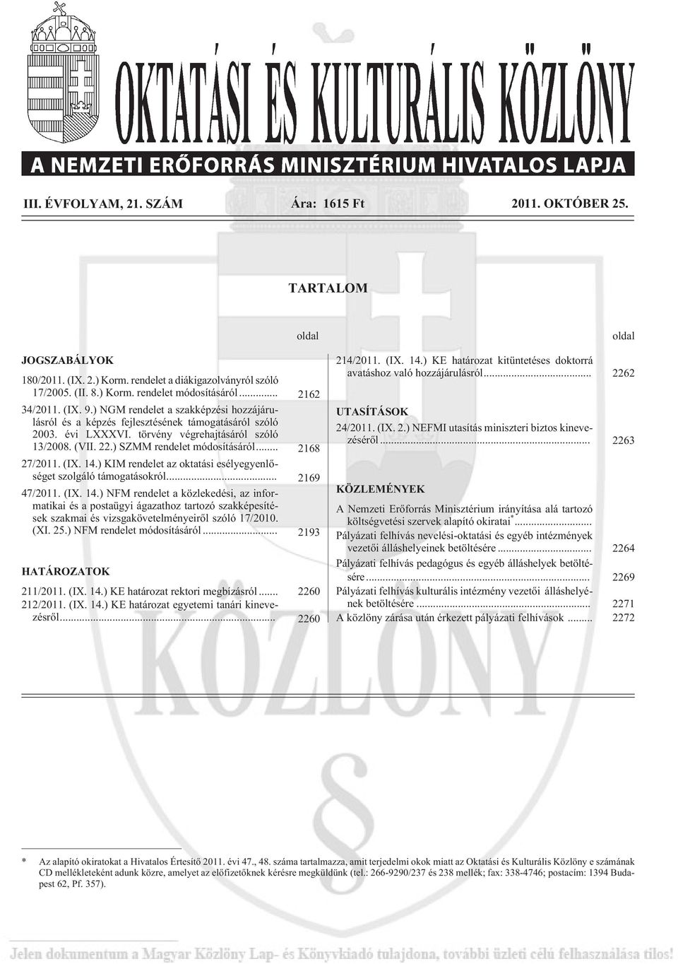 ) SZMM rendelet módosításáról... 2168 27/2011. (IX. 14.) KIM rendelet az oktatási esélyegyenlõséget szolgáló támogatásokról... 2169 47/2011. (IX. 14.) NFM rendelet a közlekedési, az informatikai és a postaügyi ágazathoz tartozó szakképesítések szakmai és vizsgakövetelményeirõl szóló 17/2010.