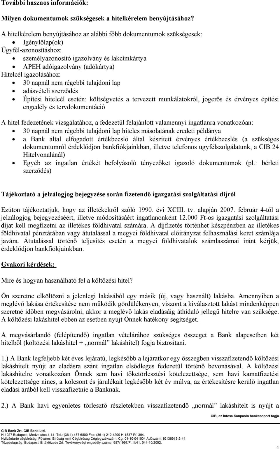 igazolásához: 30 napnál nem régebbi tulajdoni lap adásvételi szerződés Építési hitelcél esetén: költségvetés a tervezett munkálatokról, jogerős és érvényes építési engedély és tervdokumentáció A