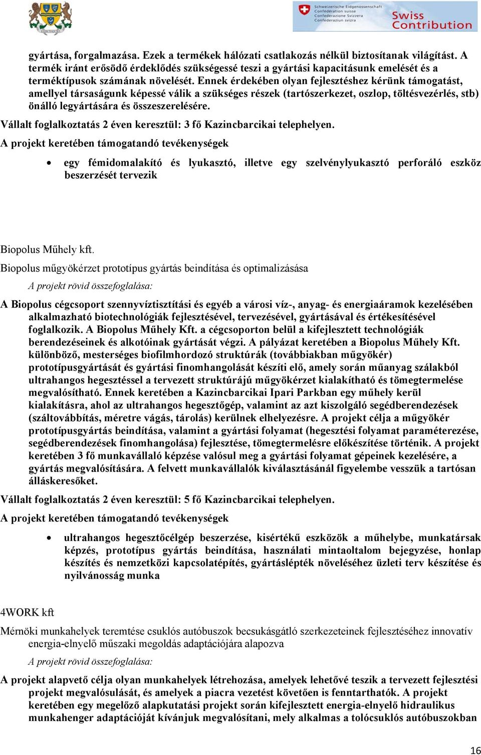 Ennek érdekében olyan fejlesztéshez kérünk támogatást, amellyel társaságunk képessé válik a szükséges részek (tartószerkezet, oszlop, töltésvezérlés, stb) önálló legyártására és összeszerelésére.