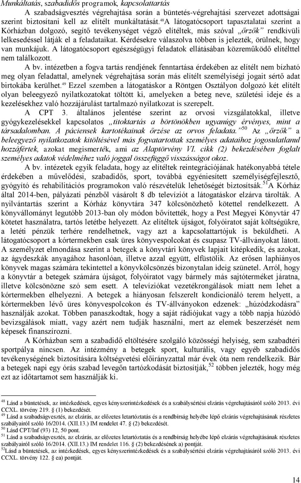 Kérdésekre válaszolva többen is jelezték, örülnek, hogy van munkájuk. A látogatócsoport egészségügyi feladatok ellátásában közreműködő elítélttel nem találkozott. A bv.