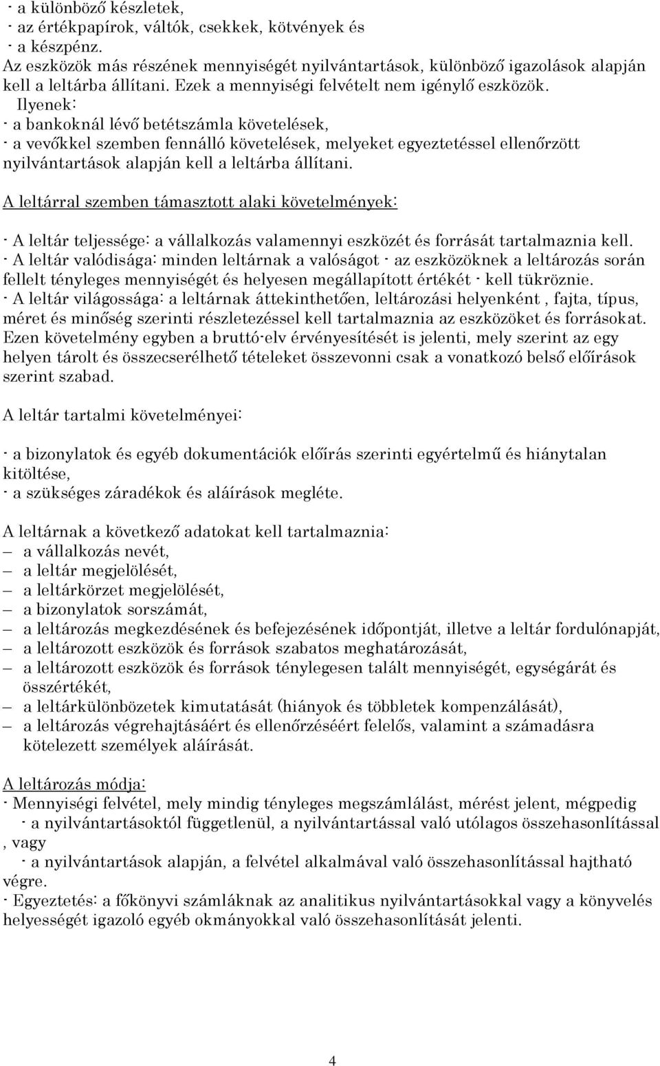 Ilyenek: - a bankoknál lévı betétszámla követelések, - a vevıkkel szemben fennálló követelések, melyeket egyeztetéssel ellenırzött nyilvántartások alapján kell a leltárba állítani.