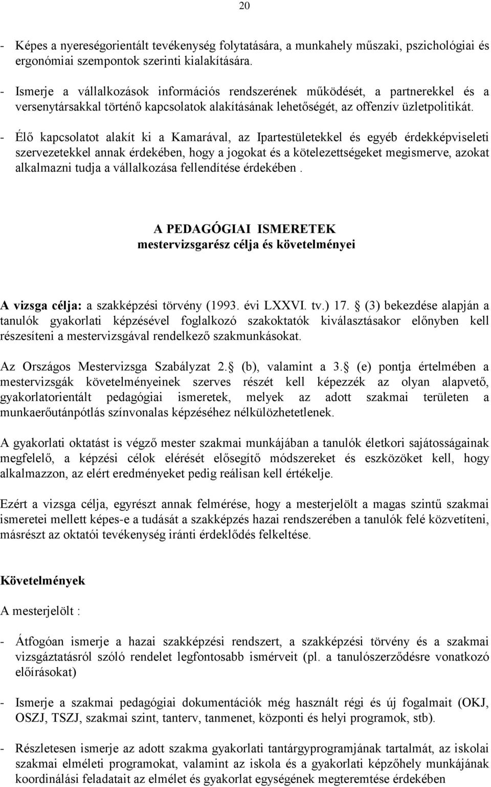 - Élő kapcsolatot alakít ki a Kamarával, az Ipartestületekkel és egyéb érdekképviseleti szervezetekkel annak érdekében, hogy a jogokat és a kötelezettségeket megismerve, azokat alkalmazni tudja a