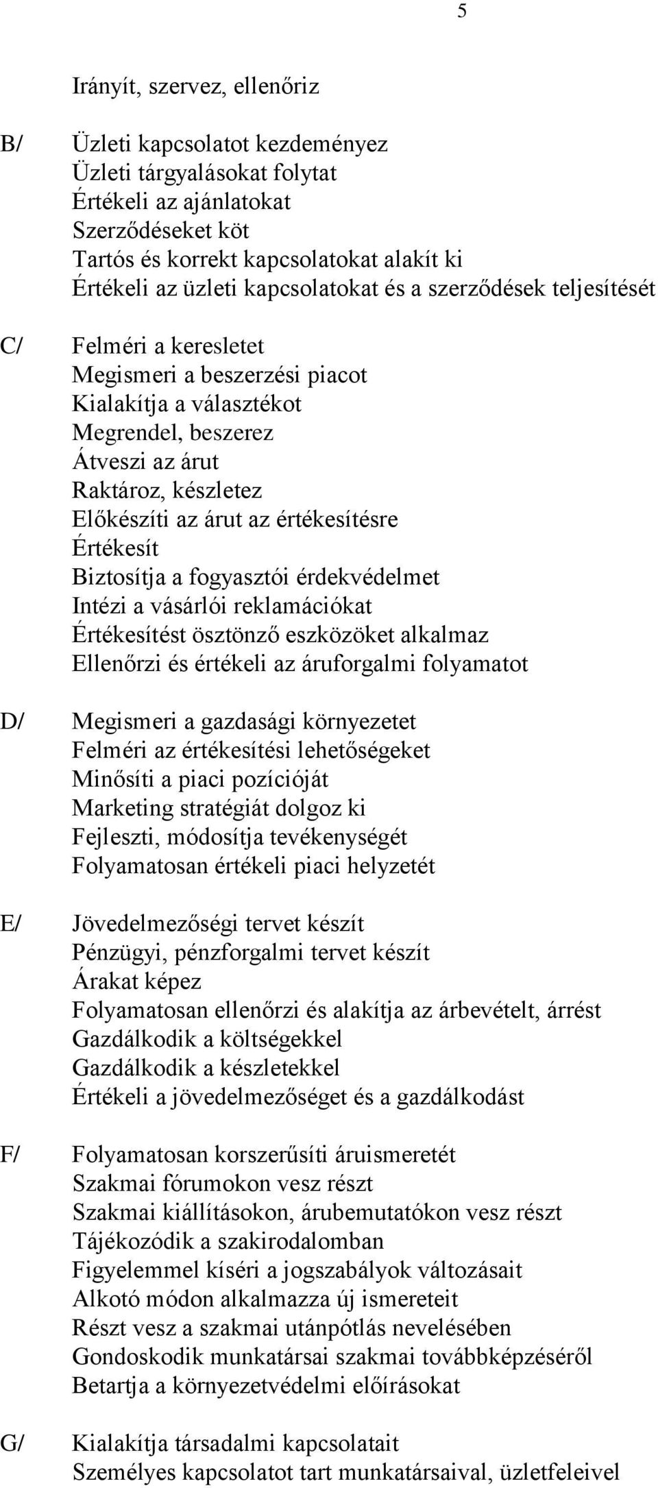 az értékesítésre Értékesít Biztosítja a fogyasztói érdekvédelmet Intézi a vásárlói reklamációkat Értékesítést ösztönző eszközöket alkalmaz Ellenőrzi és értékeli az áruforgalmi folyamatot D/ Megismeri