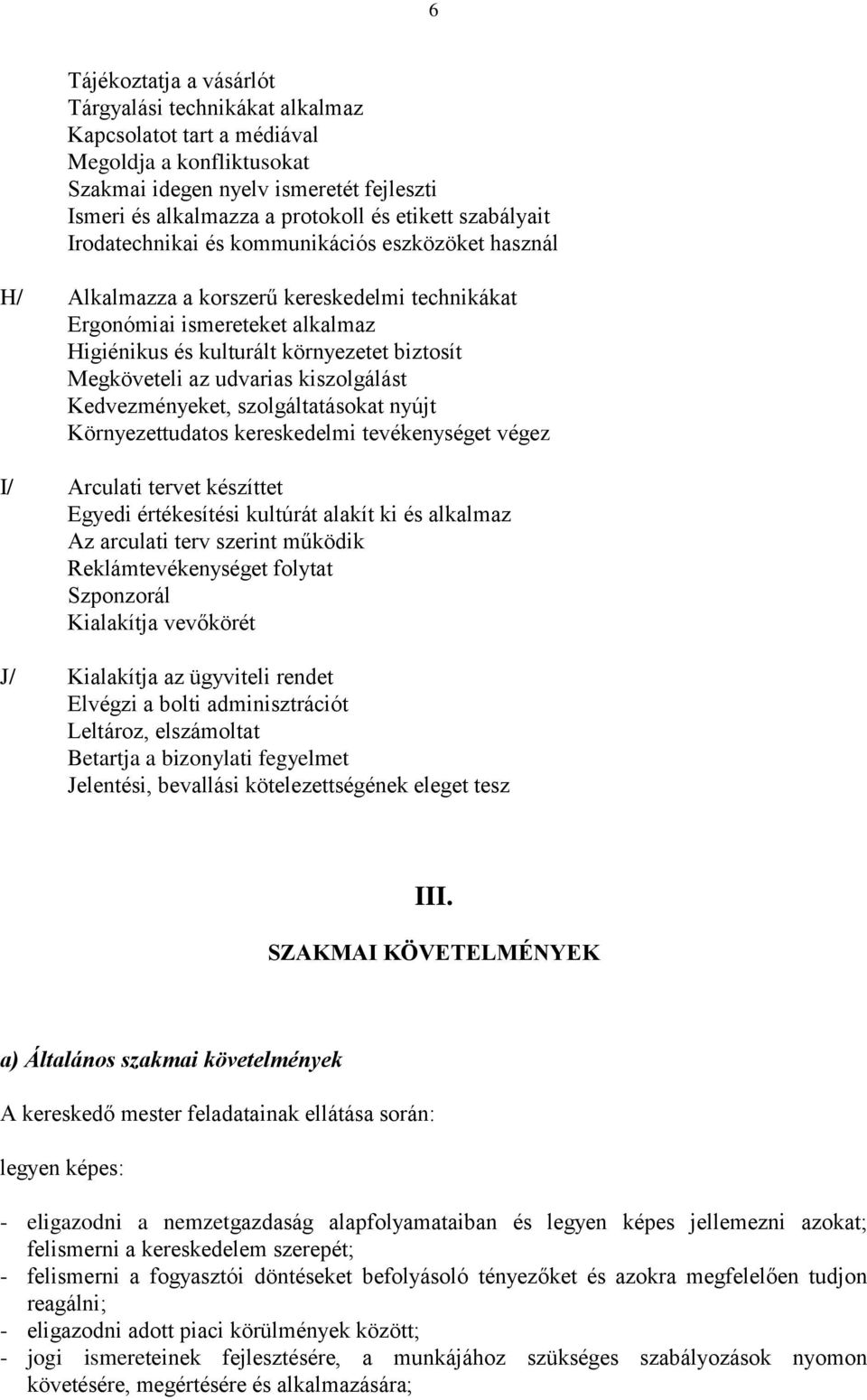 Megköveteli az udvarias kiszolgálást Kedvezményeket, szolgáltatásokat nyújt Környezettudatos kereskedelmi tevékenységet végez I/ Arculati tervet készíttet Egyedi értékesítési kultúrát alakít ki és